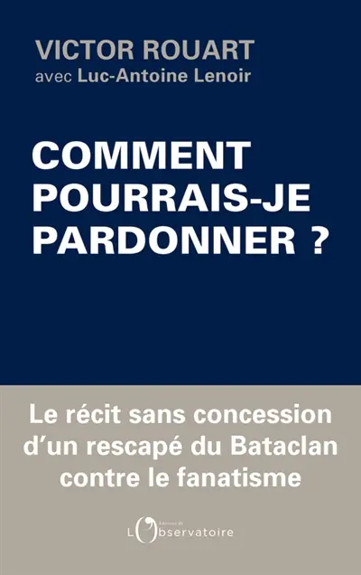Comment pourrais-je pardonner ? : le récit sans concession d'un rescapé du Bataclan contre le fanatisme