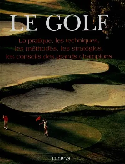 Le golf : la pratique, les techniques, les méthodes, les stratégies, les conseils des grands champions
