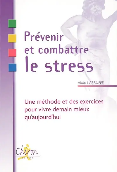 Prévenir et combattre le stress : une méthode et des exercices pour vivre demain mieux qu'aujourd'hui