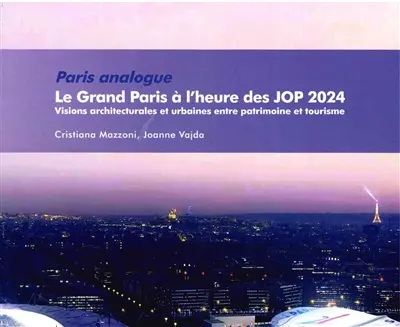 Paris analogue : le Grand Paris à l'heure des JOP 2024 : visions architecturales et urbaines entre patrimoines et tourisme