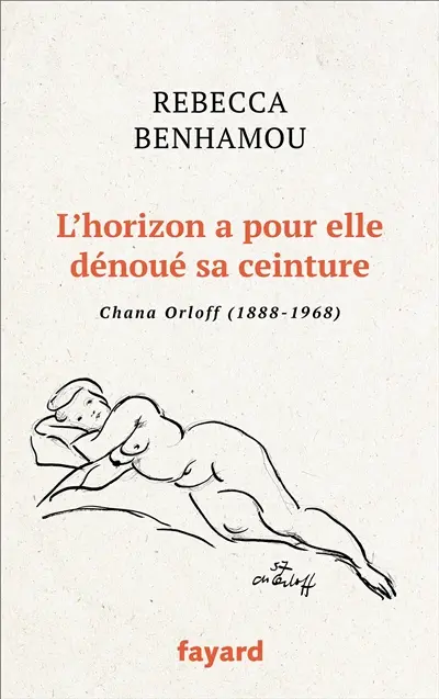 L'horizon a pour elle dénoué sa ceinture : Chana Orloff (1888-1968) : récit