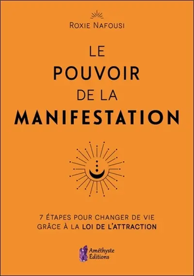 Le pouvoir de la manifestation : 7 étapes pour changer de vie grâce à la loi de l'attraction