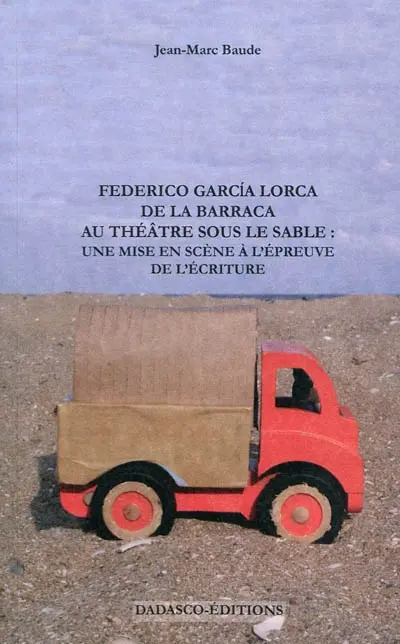 Federico Garcia Lorca : de la Barraca au théâtre sous le sable : une mise en scène à l'épreuve de l'écriture