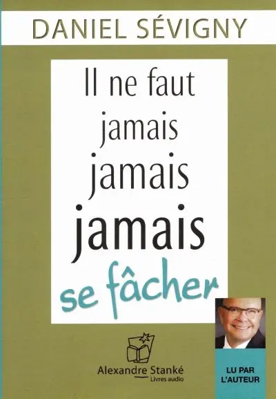 Il ne faut jamais jamais jamais se fâcher