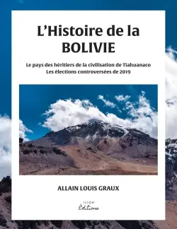 L'HISTOIRE DE LA BOLIVIE : LE PAYS DES HERITIERS DE LA CIVILISATION DE TIAHUANACO ET LES ELECTIONS CONTROVERSEES DE 2019