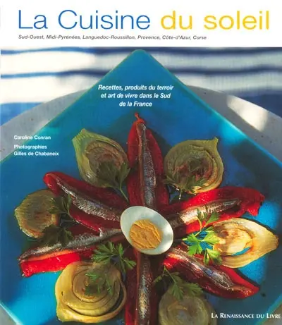La cuisine du soleil : Sud-Ouest, Midi-Pyrénées, Languedoc-Roussillon, Provence, Côte-d'Azur, Corse : recettes, produits du terroir et art de vivre dans le Sud de la France