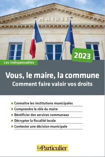 Vous, le maire, la commune : comment faire valoir vos droits : 2023