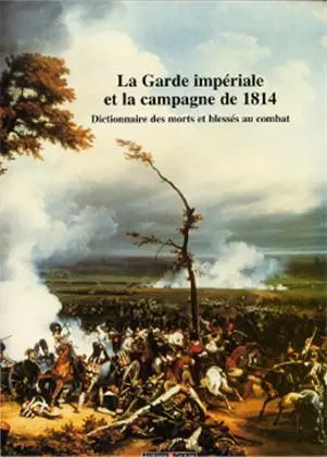 La garde impériale et la campagne de 1814 : dictionnaire des morts et blessés au combat