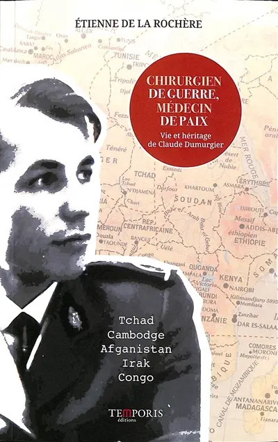 Chirurgien de guerre, médecin de paix : vie et héritage de Claude Dumurgier : Tchad, Cambodge, Afghanistan, Irak, Congo