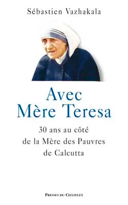 Avec mère Teresa : 30 ans au côté de la mère des pauvres de Calcutta
