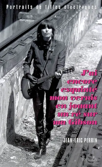 J'ai encore esquinté mon vernis en jouant un ré sur ma Gibson... : portraits de filles électriques