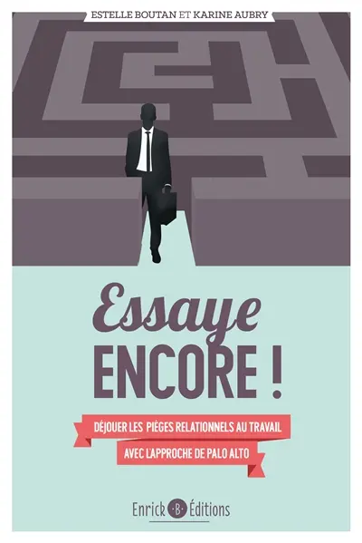 Essaye encore ! : déjouer les pièges relationnels au travail avec l'approche de Palo Alto