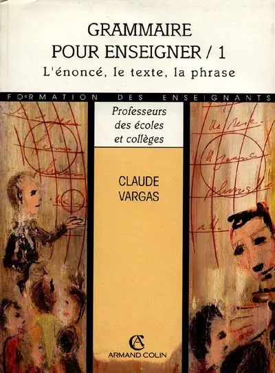 Grammaire pour enseigner : nouvelle approche théorique et didactique. Vol. 1. L'énoncé, le texte, la phrase