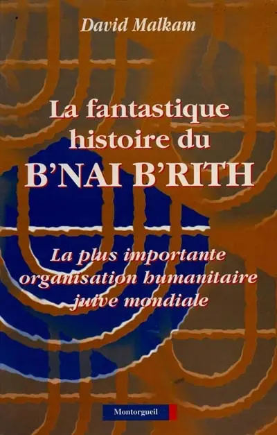La Fantastique histoire du B'nai B'rith : la plus importante organisation humanitaire juive mondiale
