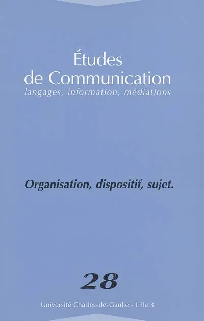 Etudes de communication, n° 28. Organisation, dispositif, sujet : quelle approche critique de l'organisation post-disciplinaire ?