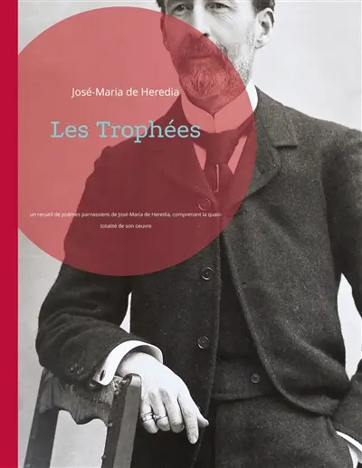 Les Trophées : un recueil de poèmes parnassiens de José-Maria de Heredia, comprenant la quasi-totalité de son oeuvre