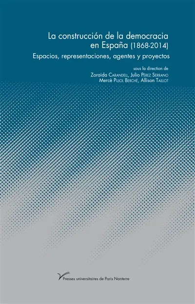 La construccion de la democracia en Espana (1868-2014) : espacios, representaciones, agentes y proyectos