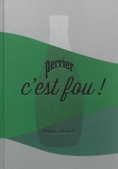 Perrier, c'est fou ! : 150 ans d'histoire