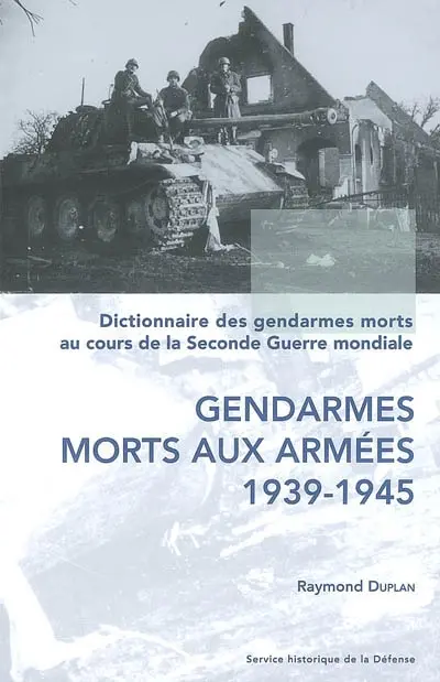 Dictionnaire des gendarmes morts au cours de la Seconde Guerre mondiale. Vol. 1. Gendarmes morts aux armées (1939-1945)