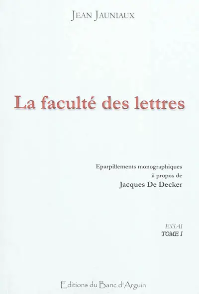 La faculté des lettres : essai. Vol. 1. Eparpillements monographiques à propos de Jacques de Decker