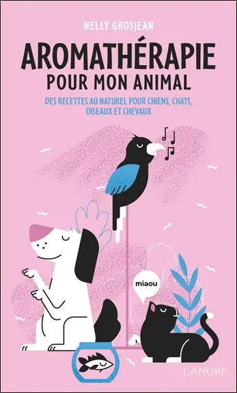 Aromathérapie pour mon animal : des recettes au naturel pour chiens, chats, oiseaux et chevaux