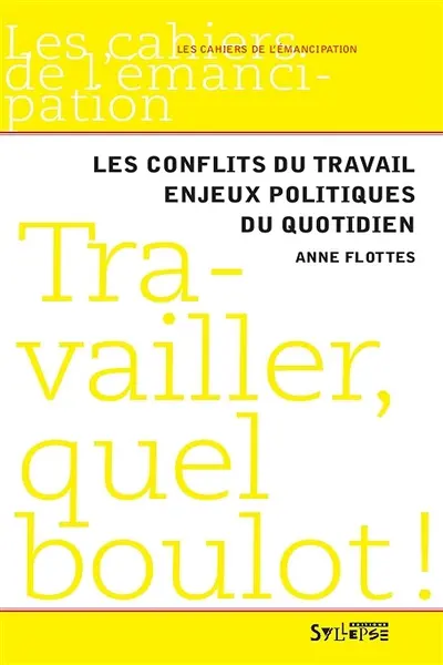 Travailler, quel boulot ! : les conflits du travail, enjeux politiques du quotidien