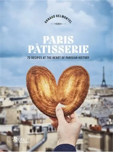 Paris Patisserie : 70 Recipes That Capture the Soul of Parisian Patisserie Tradition