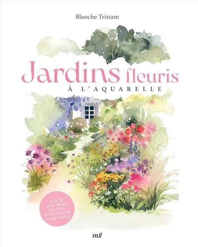 Jardins fleuris à l'aquarelle : plus de 40 modèles pas à pas pour s'initier à l'aquarelle