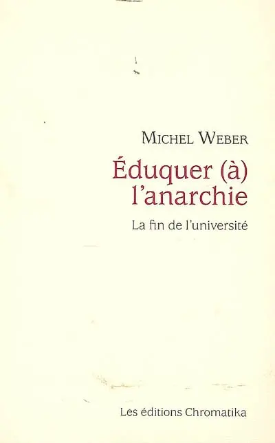 Eduquer (à) l'anarchie : la fin de l'université : essai sur les conséquences de la praxis philosophique