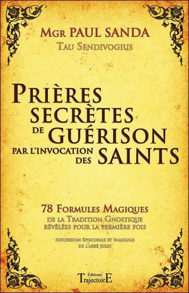 Prières secrètes de guérison par l'invocation des saints : 78 formules magiques de la tradition gnostique révélées pour la première fois : succession épiscopale et familiale de l'abbé Julio