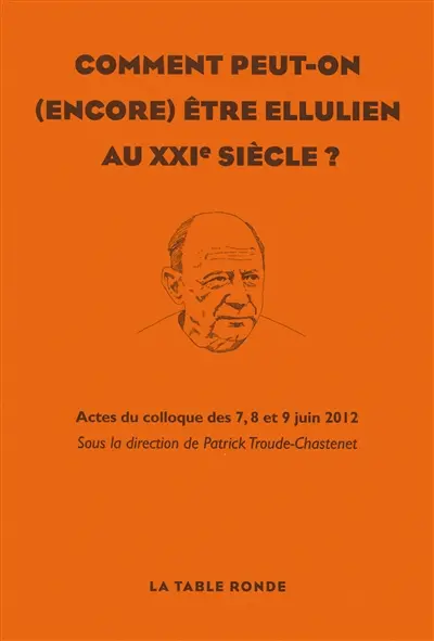 Comment peut-on (encore) être ellulien au XXIe siècle ? : actes du colloque des 7, 8 et 9 juin 2012
