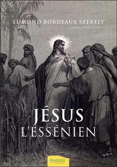 Jésus l'Essénien : une réévaluation des manuscrits de la mer Morte : les textes hébreux et araméens originaux transcrits par Edmond Bordeaux Székely