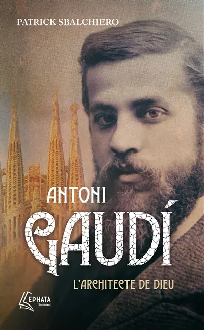 Antoni Gaudi : l'architecte de Dieu