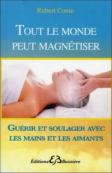 Tout le monde peut magnétiser : toutes les techniques pour soulager : mains, aimants, souffle...