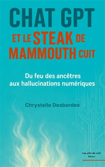 Chat GPT et le steak de mammouth cuit : Du feu des ancêtres aux hallucinations numériques