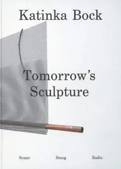 Katinka Bock : tomorrow's sculpture : sonar, smog, radio