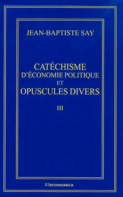 Oeuvres complètes. Vol. 3. Catéchisme d'économie politique et opuscules divers