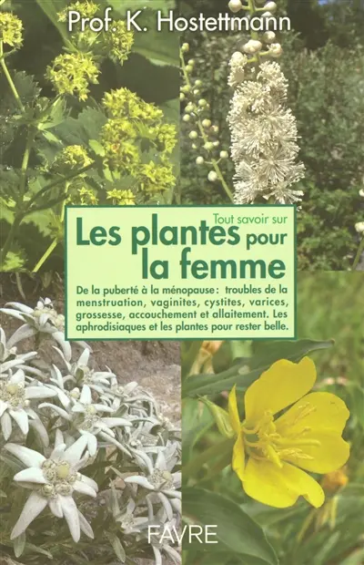 Tout savoir sur les plantes pour la femme : de la puberté à la ménopause, troubles de la menstruation, vaginites, cystites, varices, grossesse, accouchement et allaitement : les aphrodisiaques et les plantes pour rester belle, longtemps