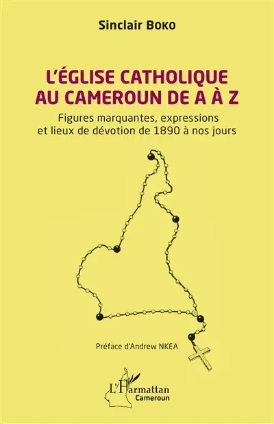 L'Eglise catholique au Cameroun de A à Z : figures marquantes, expressions et lieux de dévotion de 1890 à nos jours