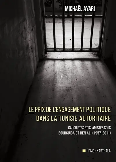 Le prix de l'engagement politique dans la Tunisie autoritaire : gauchistes et islamistes sous Bourguiba et Ben Ali (1957-2011)