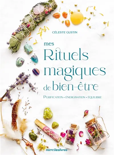 Mes rituels magiques de bien-être : purification, énergisation, équilibre