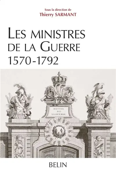 Les ministres de la guerre, 1570-1792 : histoire et dictionnaire biographique
