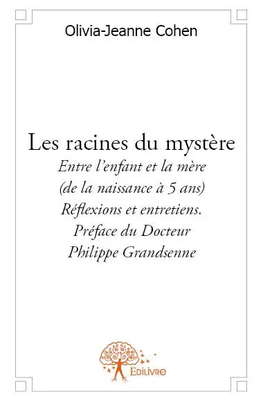 Les racines du mystère : Entre l'enfant et la mère (de la naissance à 5 ans) : Réflexions et entretiens. Préface du Docteur Philippe Grandsenne
