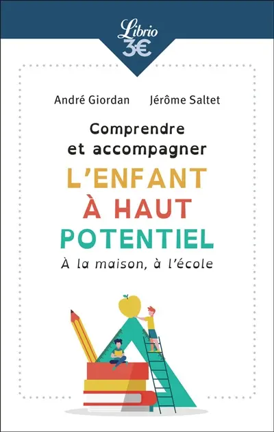 Comprendre et accompagner l'enfant à haut potentiel : à la maison, à l'école