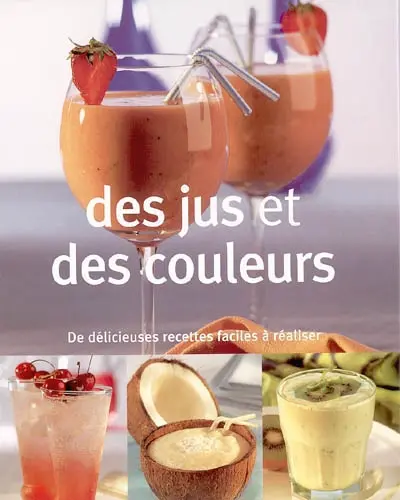 Des jus et des couleurs : de délicieuses recettes faciles à réaliser