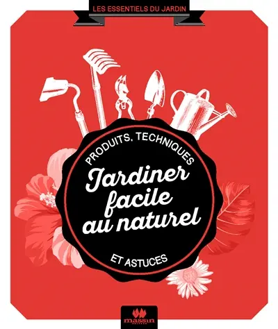 Jardiner facile au naturel : produits, techniques et astuces