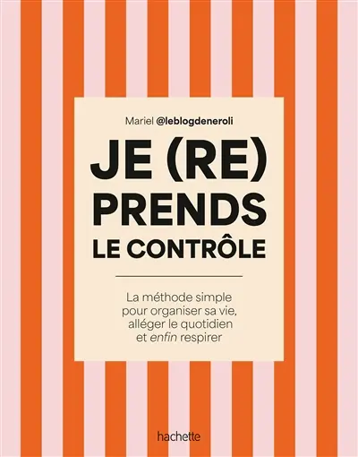 Je (re)prends le contrôle : la méthode simple pour organiser sa vie, alléger le quotidien et enfin respirer