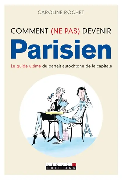 Comment (ne pas) devenir Parisien : le guide ultime du parfait autochtone de la capitale