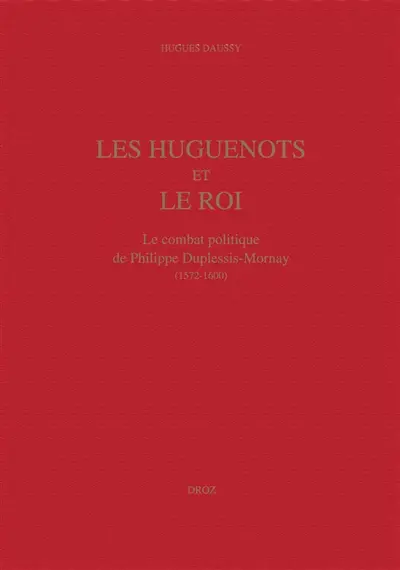 Les huguenots et le roi : le combat politique de Philippe Duplessis Mornay (1572-1600)