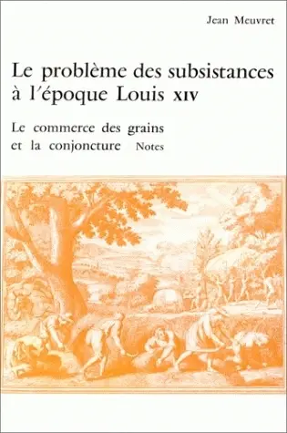 Le Problème des subsistances à l'époque de Louis XIV. Vol. 3. Le Commerce des grains et la conjoncture